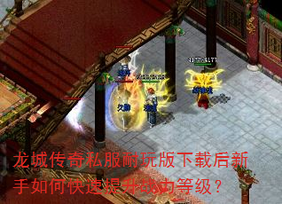 龙城传奇私服耐玩版下载后新手如何快速提升战力等级? 龙城传奇私服耐玩版下载后新手如何快速提升战力等级?