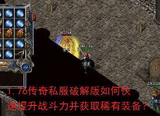 1.76传奇私服破解版如何快速提升战斗力并获取稀有装备? 1.76传奇私服破解版如何快速提升战斗力并获取稀有装备?