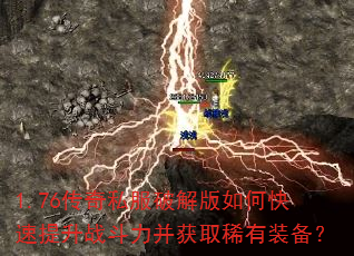 1.76传奇私服破解版如何快速提升战斗力并获取稀有装备? 1.76传奇私服破解版如何快速提升战斗力并获取稀有装备?