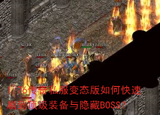 1.76传奇私服变态版如何快速刷到顶级装备与隐藏BOSS? 1.76传奇私服变态版如何快速刷到顶级装备与隐藏BOSS?