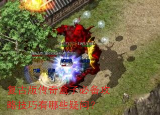 复古版传奇盒子必备攻略技巧有哪些疑问? 复古版传奇盒子必备攻略技巧有哪些疑问?