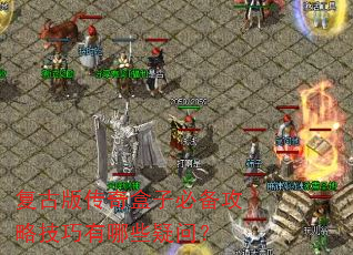 复古版传奇盒子必备攻略技巧有哪些疑问? 复古版传奇盒子必备攻略技巧有哪些疑问?