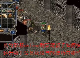 传奇私服online耐玩版新手如何快速升级?装备获取与PK技巧有哪些? 传奇私服online耐玩版新手如何快速升级?装备获取与PK技巧有哪些?