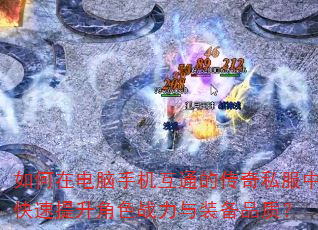 如何在电脑手机互通的传奇私服中快速提升角色战力与装备品质? 如何在电脑手机互通的传奇私服中快速提升角色战力与装备品质?