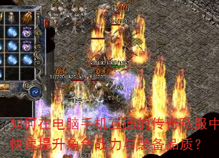 如何在电脑手机互通的传奇私服中快速提升角色战力与装备品质? 如何在电脑手机互通的传奇私服中快速提升角色战力与装备品质?