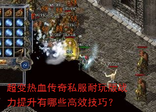 超变热血传奇私服耐玩版战力提升有哪些高效技巧? 超变热血传奇私服耐玩版战力提升有哪些高效技巧?