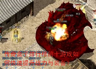 传奇盒子排行榜前十游戏如何快速提升战力与装备? 传奇盒子排行榜前十游戏如何快速提升战力与装备?