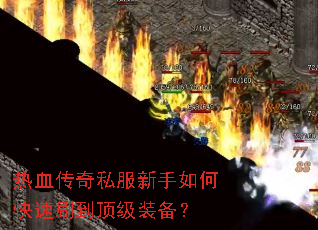 热血传奇私服新手如何快速刷到顶级装备? 热血传奇私服新手如何快速刷到顶级装备?