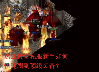 热血传奇私服新手如何快速刷到顶级装备? 热血传奇私服新手如何快速刷到顶级装备?