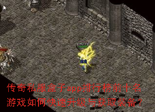 传奇私服盒子app排行榜前十名游戏如何快速升级与获取装备? 传奇私服盒子app排行榜前十名游戏如何快速升级与获取装备?