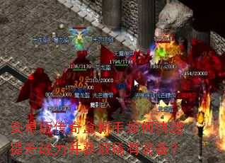 安卓版传奇盒新手如何快速提升战力并获取稀有装备? 安卓版传奇盒新手如何快速提升战力并获取稀有装备?