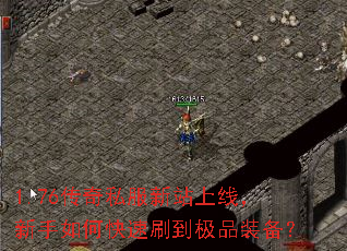 1.76传奇私服新站上线,新手如何快速刷到极品装备? 1.76传奇私服新站上线,新手如何快速刷到极品装备?