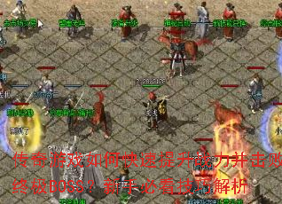 传奇游戏如何快速提升战力并击败终极BOSS?新手必看技巧解析 传奇游戏如何快速提升战力并击败终极BOSS?新手必看技巧解析