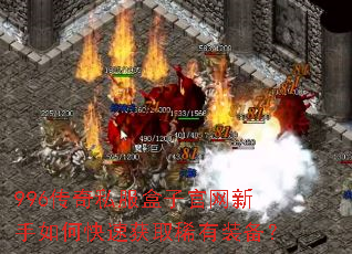 996传奇私服盒子官网新手如何快速获取稀有装备? 996传奇私服盒子官网新手如何快速获取稀有装备?