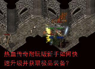 热血传奇耐玩版新手如何快速升级并获取极品装备? 热血传奇耐玩版新手如何快速升级并获取极品装备?