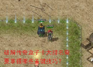 破解传奇盒子十大排名需要掌握哪些关键技巧? 破解传奇盒子十大排名需要掌握哪些关键技巧?