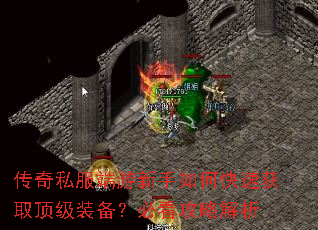传奇私服端游新手如何快速获取顶级装备?必看攻略解析 传奇私服端游新手如何快速获取顶级装备?必看攻略解析