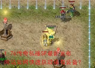 1.76传奇私服SF最新发布网站如何快速获取稀有装备? 1.76传奇私服SF最新发布网站如何快速获取稀有装备?