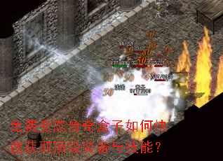 免费变态传奇盒子如何快速获取顶级装备与技能? 免费变态传奇盒子如何快速获取顶级装备与技能?