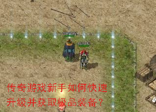 传奇游戏新手如何快速升级并获取极品装备? 传奇游戏新手如何快速升级并获取极品装备?