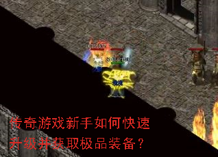 传奇游戏新手如何快速升级并获取极品装备? 传奇游戏新手如何快速升级并获取极品装备?