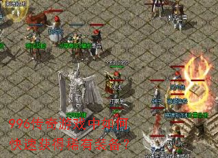 996传奇游戏中如何快速获得稀有装备? 996传奇游戏中如何快速获得稀有装备?