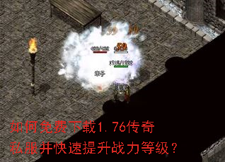 如何免费下载1.76传奇私服并快速提升战力等级? 如何免费下载1.76传奇私服并快速提升战力等级?
