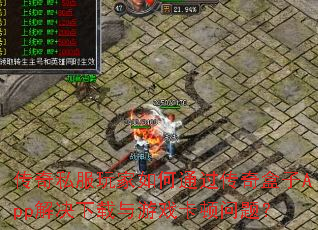 传奇私服玩家如何通过传奇盒子App解决下载与游戏卡顿问题? 传奇私服玩家如何通过传奇盒子App解决下载与游戏卡顿问题?