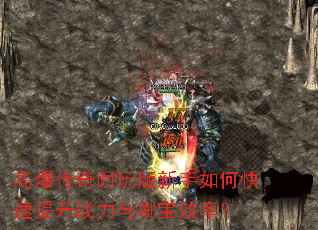 高爆传奇耐玩版新手如何快速提升战力与刷宝效率? 高爆传奇耐玩版新手如何快速提升战力与刷宝效率?