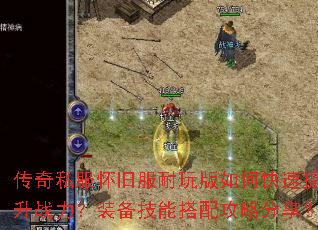 传奇私服怀旧服耐玩版如何快速提升战力?装备技能搭配攻略分享? 传奇私服怀旧服耐玩版如何快速提升战力?装备技能搭配攻略分享?