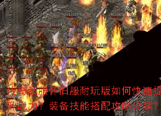 传奇私服怀旧服耐玩版如何快速提升战力?装备技能搭配攻略分享? 传奇私服怀旧服耐玩版如何快速提升战力?装备技能搭配攻略分享?