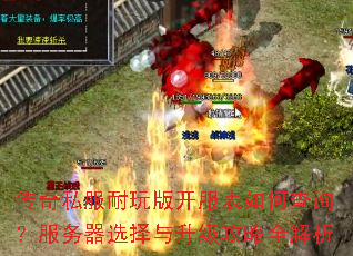 传奇私服耐玩版开服表如何查询?服务器选择与升级攻略全解析 传奇私服耐玩版开服表如何查询?服务器选择与升级攻略全解析