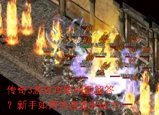 传奇3游戏攻略问题解答?新手如何快速提升战力 传奇3游戏攻略问题解答?新手如何快速提升战力