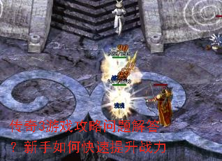 传奇3游戏攻略问题解答?新手如何快速提升战力 传奇3游戏攻略问题解答?新手如何快速提升战力