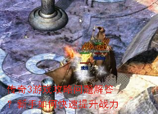 传奇3游戏攻略问题解答?新手如何快速提升战力 传奇3游戏攻略问题解答?新手如何快速提升战力