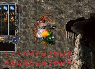 十大1.76传奇盒子如何快速获取稀有装备提升战力? 十大1.76传奇盒子如何快速获取稀有装备提升战力?