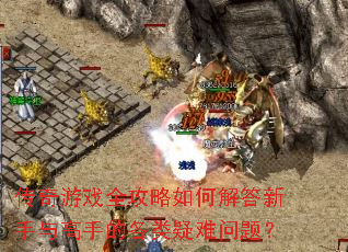 传奇游戏全攻略如何解答新手与高手的各类疑难问题? 传奇游戏全攻略如何解答新手与高手的各类疑难问题?