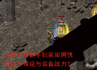 传奇游戏新手玩家如何快速提升等级与装备战力? 传奇游戏新手玩家如何快速提升等级与装备战力?
