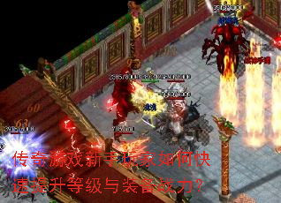 传奇游戏新手玩家如何快速提升等级与装备战力? 传奇游戏新手玩家如何快速提升等级与装备战力?
