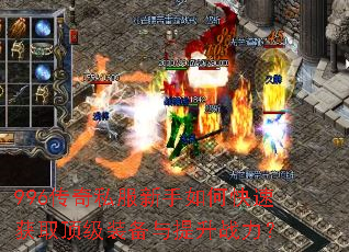 996传奇私服新手如何快速获取顶级装备与提升战力? 996传奇私服新手如何快速获取顶级装备与提升战力?