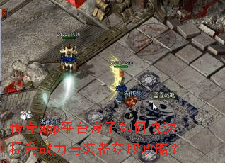 传奇app平台盒子如何快速提升战力与装备获取攻略? 传奇app平台盒子如何快速提升战力与装备获取攻略?