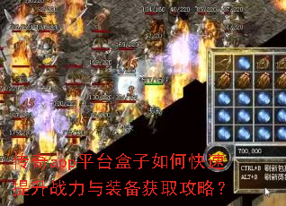 传奇app平台盒子如何快速提升战力与装备获取攻略? 传奇app平台盒子如何快速提升战力与装备获取攻略?