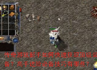 传奇游戏新手如何快速获取顶级装备?高手进阶必备技巧有哪些? 传奇游戏新手如何快速获取顶级装备?高手进阶必备技巧有哪些?