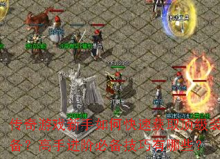 传奇游戏新手如何快速获取顶级装备?高手进阶必备技巧有哪些? 传奇游戏新手如何快速获取顶级装备?高手进阶必备技巧有哪些?