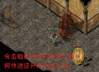 合击超变传奇私服耐玩版如何快速提升角色战斗力? 合击超变传奇私服耐玩版如何快速提升角色战斗力?