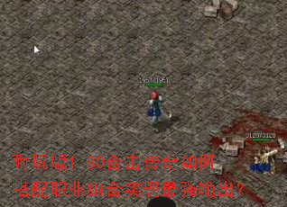 耐玩版1.80合击传奇如何搭配职业组合实现最强输出? 耐玩版1.80合击传奇如何搭配职业组合实现最强输出?