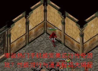 哪款热门手机能完美运行传奇游戏?性能排行与通关秘籍大揭秘 哪款热门手机能完美运行传奇游戏?性能排行与通关秘籍大揭秘