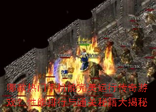 哪款热门手机能完美运行传奇游戏?性能排行与通关秘籍大揭秘 哪款热门手机能完美运行传奇游戏?性能排行与通关秘籍大揭秘