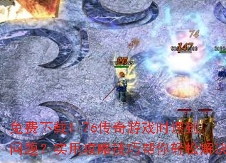 免费下载1.76传奇游戏时遇到问题?实用攻略技巧帮你轻松解决 免费下载1.76传奇游戏时遇到问题?实用攻略技巧帮你轻松解决