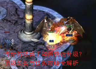 传奇游戏新手如何快速升级?顶级装备与任务攻略全解析 传奇游戏新手如何快速升级?顶级装备与任务攻略全解析